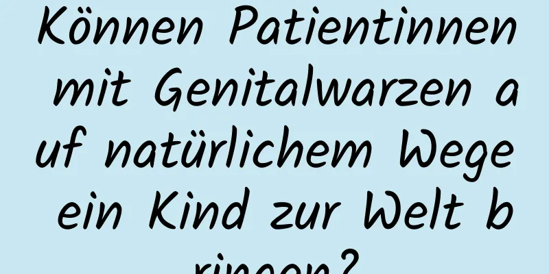 Können Patientinnen mit Genitalwarzen auf natürlichem Wege ein Kind zur Welt bringen?