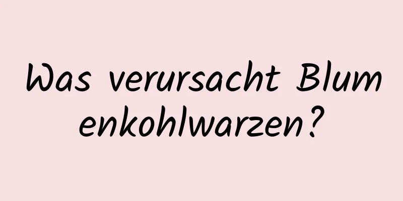 Was verursacht Blumenkohlwarzen?