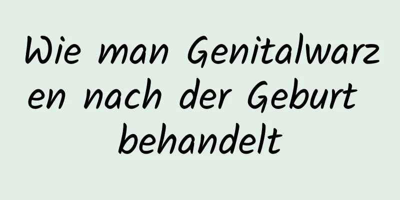Wie man Genitalwarzen nach der Geburt behandelt