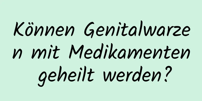 Können Genitalwarzen mit Medikamenten geheilt werden?