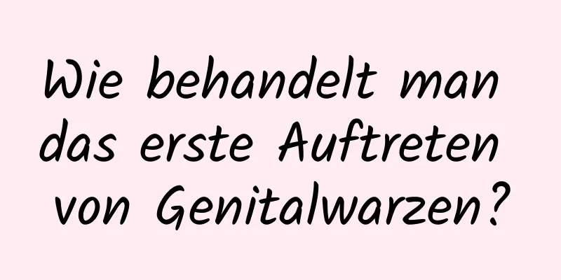 Wie behandelt man das erste Auftreten von Genitalwarzen?