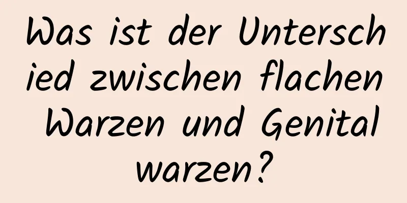 Was ist der Unterschied zwischen flachen Warzen und Genitalwarzen?