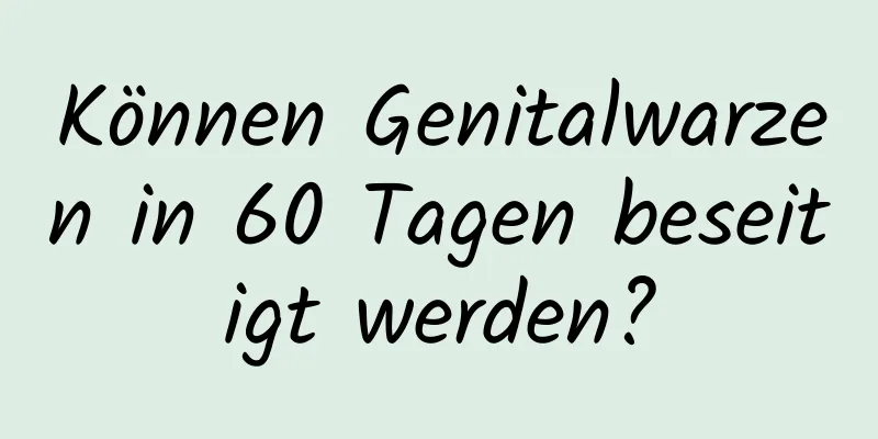 Können Genitalwarzen in 60 Tagen beseitigt werden?