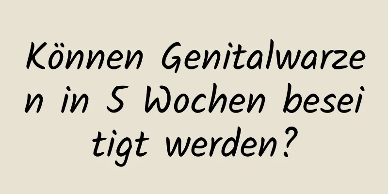 Können Genitalwarzen in 5 Wochen beseitigt werden?