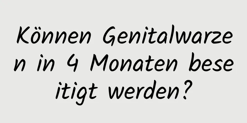 Können Genitalwarzen in 4 Monaten beseitigt werden?