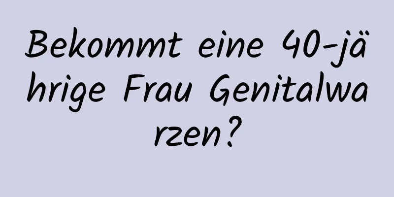 Bekommt eine 40-jährige Frau Genitalwarzen?