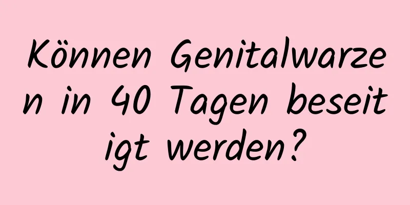 Können Genitalwarzen in 40 Tagen beseitigt werden?