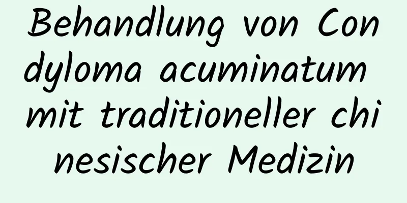 Behandlung von Condyloma acuminatum mit traditioneller chinesischer Medizin