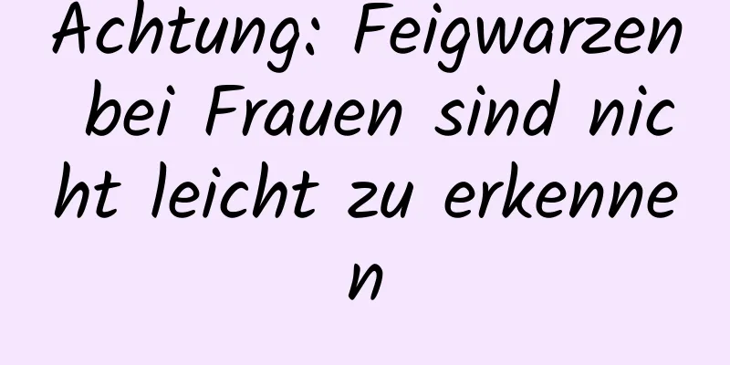 Achtung: Feigwarzen bei Frauen sind nicht leicht zu erkennen