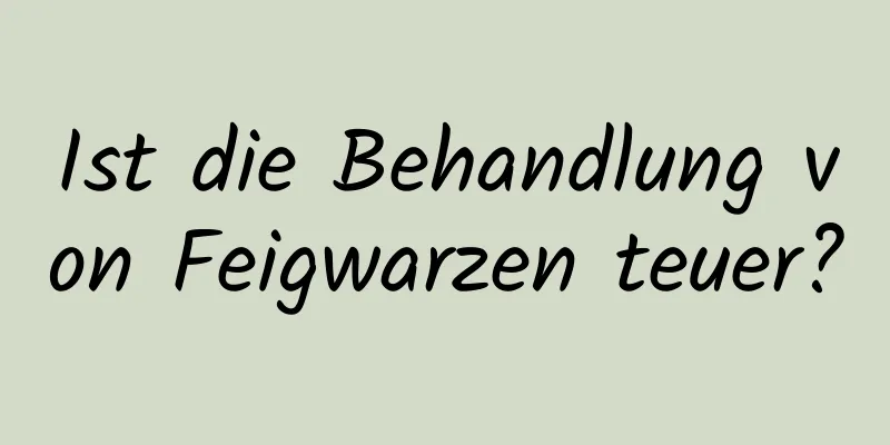 Ist die Behandlung von Feigwarzen teuer?