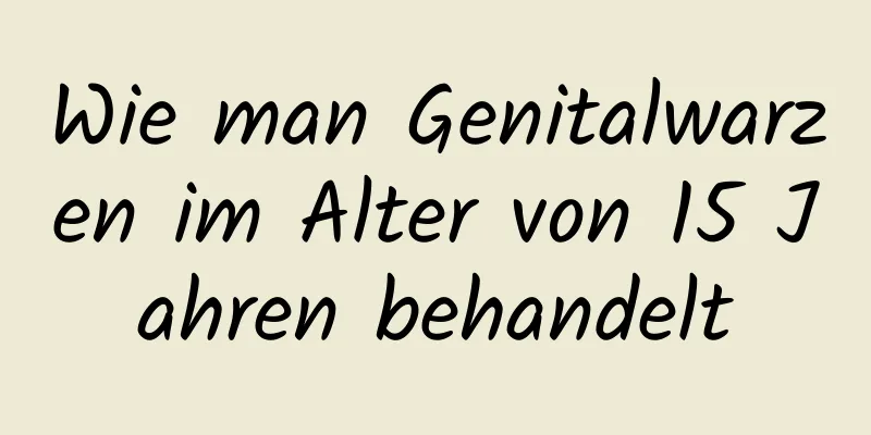 Wie man Genitalwarzen im Alter von 15 Jahren behandelt