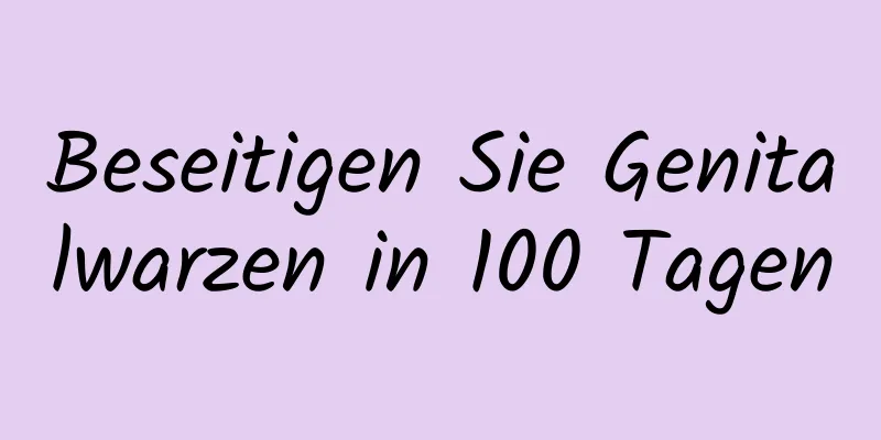 Beseitigen Sie Genitalwarzen in 100 Tagen