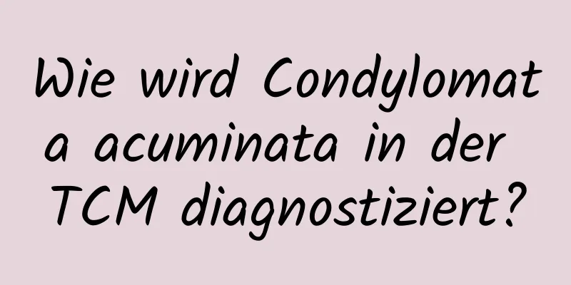 Wie wird Condylomata acuminata in der TCM diagnostiziert?