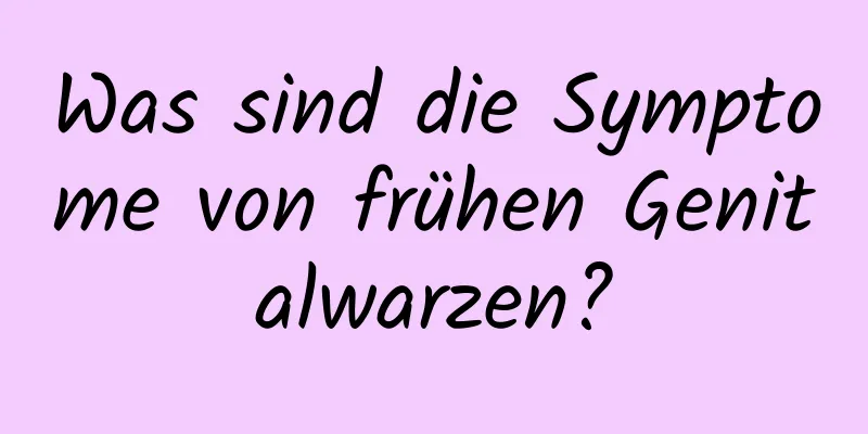 Was sind die Symptome von frühen Genitalwarzen?