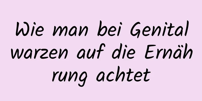 Wie man bei Genitalwarzen auf die Ernährung achtet