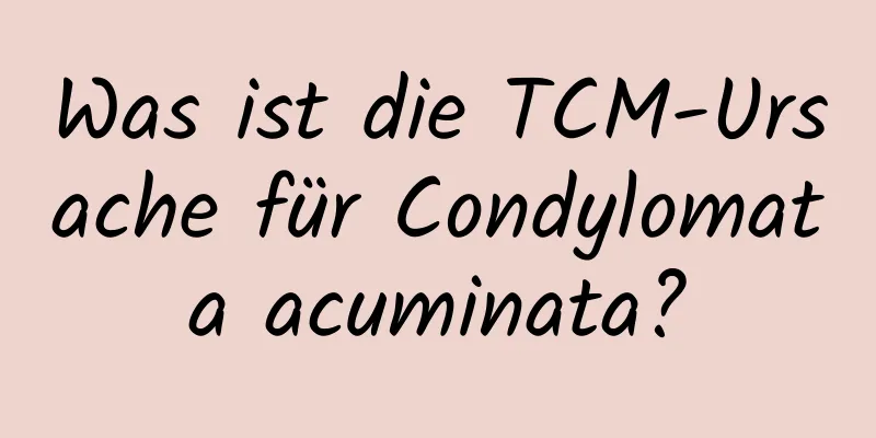 Was ist die TCM-Ursache für Condylomata acuminata?