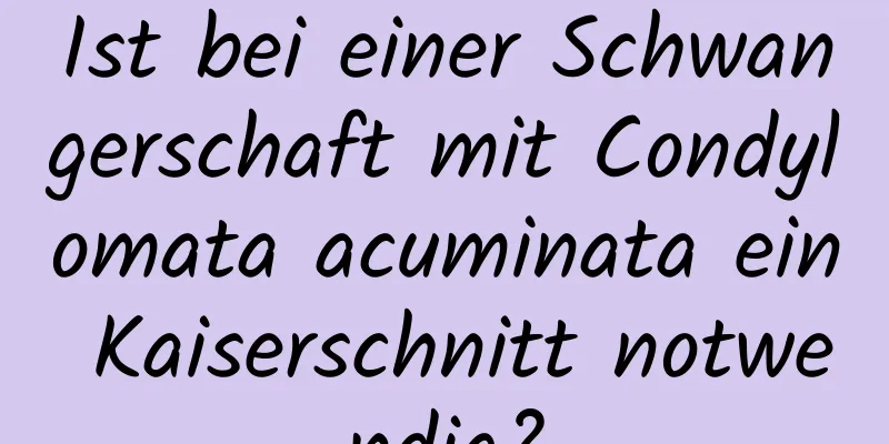 Ist bei einer Schwangerschaft mit Condylomata acuminata ein Kaiserschnitt notwendig?