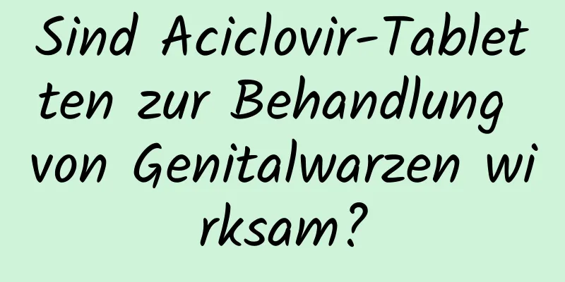 Sind Aciclovir-Tabletten zur Behandlung von Genitalwarzen wirksam?