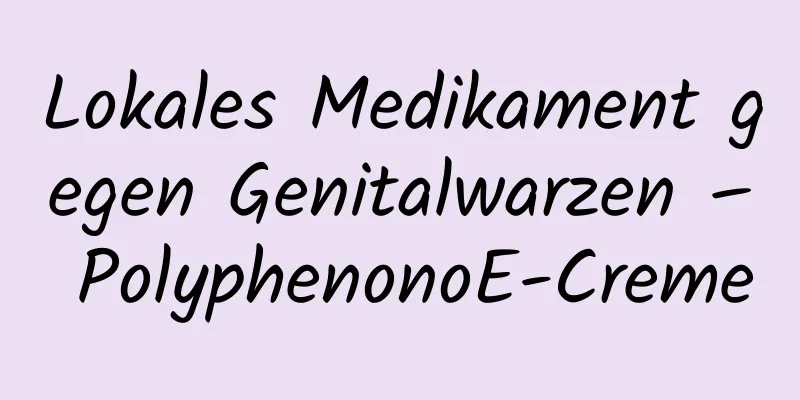Lokales Medikament gegen Genitalwarzen – PolyphenonoE-Creme