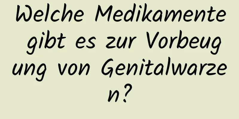 Welche Medikamente gibt es zur Vorbeugung von Genitalwarzen?