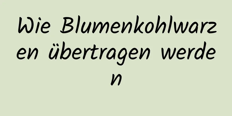Wie Blumenkohlwarzen übertragen werden