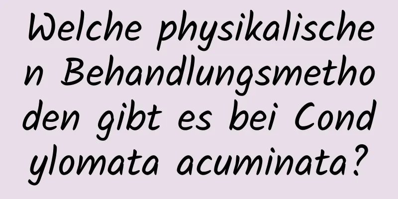 Welche physikalischen Behandlungsmethoden gibt es bei Condylomata acuminata?