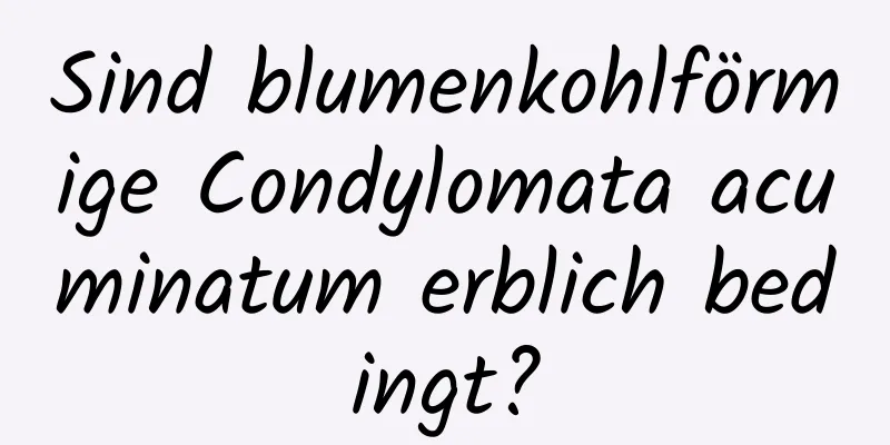 Sind blumenkohlförmige Condylomata acuminatum erblich bedingt?