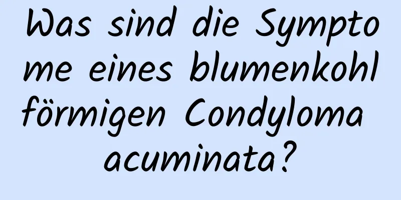 Was sind die Symptome eines blumenkohlförmigen Condyloma acuminata?