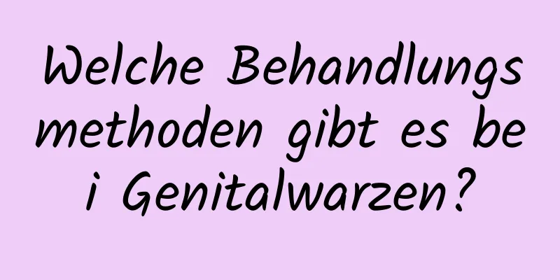 Welche Behandlungsmethoden gibt es bei Genitalwarzen?