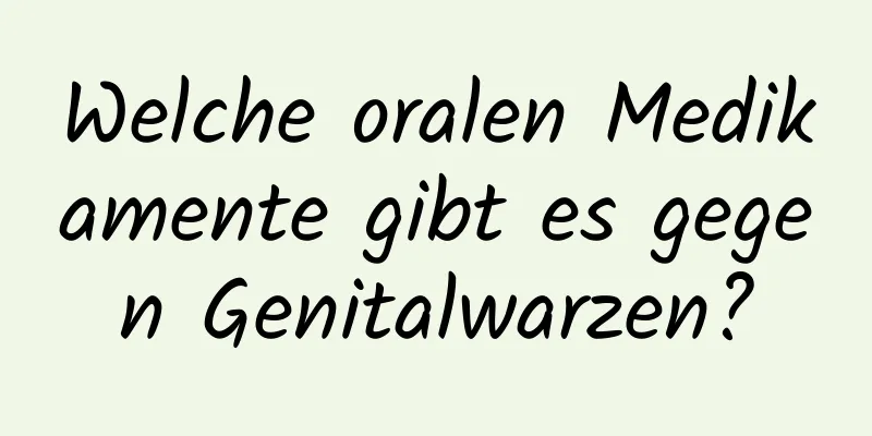 Welche oralen Medikamente gibt es gegen Genitalwarzen?