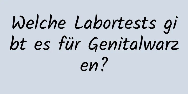 Welche Labortests gibt es für Genitalwarzen?