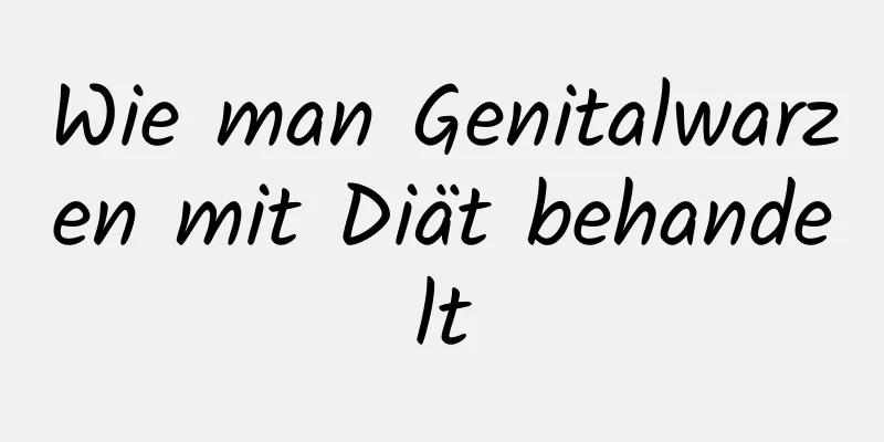 Wie man Genitalwarzen mit Diät behandelt
