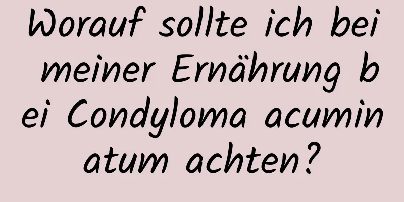 Worauf sollte ich bei meiner Ernährung bei Condyloma acuminatum achten?