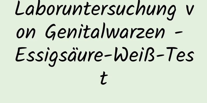 Laboruntersuchung von Genitalwarzen - Essigsäure-Weiß-Test