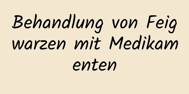 Behandlung von Feigwarzen mit Medikamenten