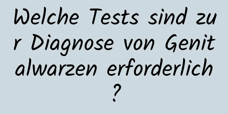 Welche Tests sind zur Diagnose von Genitalwarzen erforderlich?