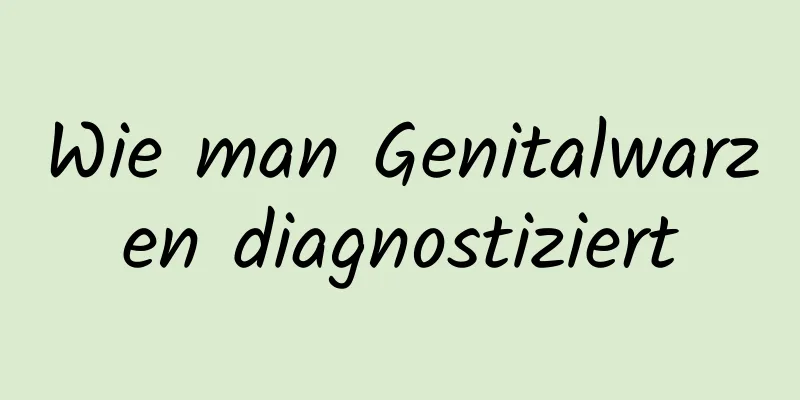 Wie man Genitalwarzen diagnostiziert