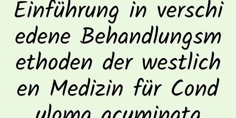 Einführung in verschiedene Behandlungsmethoden der westlichen Medizin für Condyloma acuminata