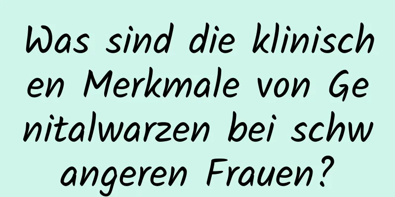 Was sind die klinischen Merkmale von Genitalwarzen bei schwangeren Frauen?