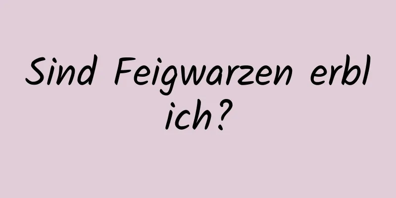 Sind Feigwarzen erblich?