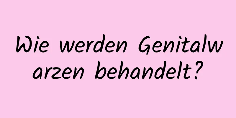 Wie werden Genitalwarzen behandelt?