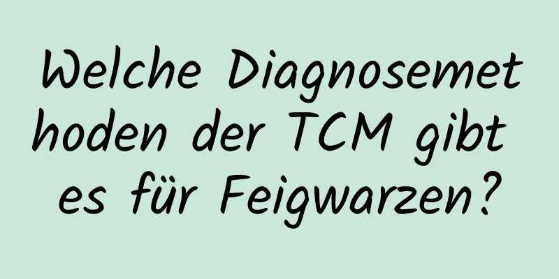 Welche Diagnosemethoden der TCM gibt es für Feigwarzen?