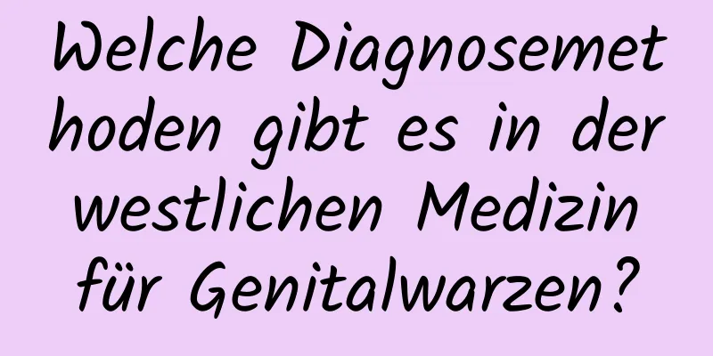 Welche Diagnosemethoden gibt es in der westlichen Medizin für Genitalwarzen?