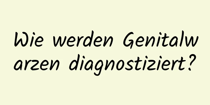 Wie werden Genitalwarzen diagnostiziert?