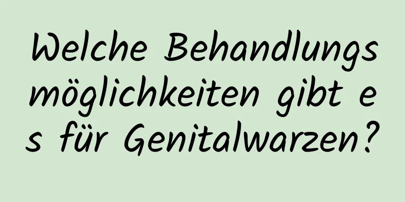 Welche Behandlungsmöglichkeiten gibt es für Genitalwarzen?