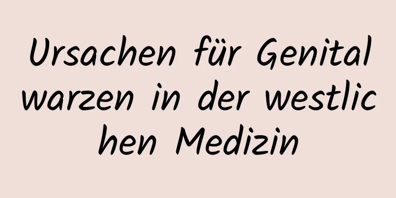 Ursachen für Genitalwarzen in der westlichen Medizin