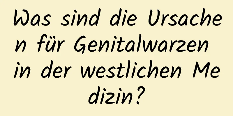 Was sind die Ursachen für Genitalwarzen in der westlichen Medizin?