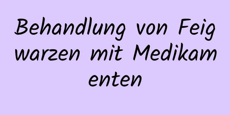 Behandlung von Feigwarzen mit Medikamenten