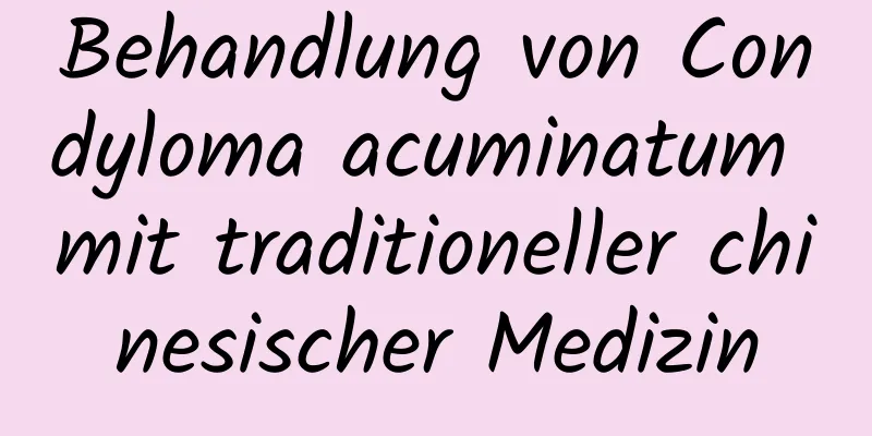 Behandlung von Condyloma acuminatum mit traditioneller chinesischer Medizin