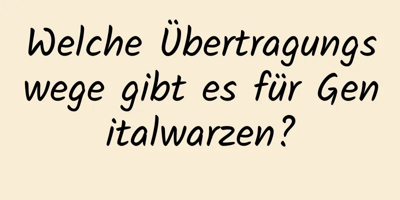 Welche Übertragungswege gibt es für Genitalwarzen?